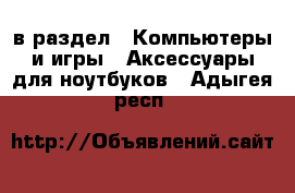  в раздел : Компьютеры и игры » Аксессуары для ноутбуков . Адыгея респ.